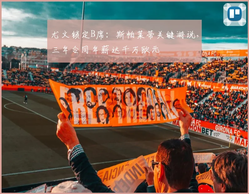 尤文锁定B席：斯帕莱蒂关键游说，三年合同年薪达千万欧元