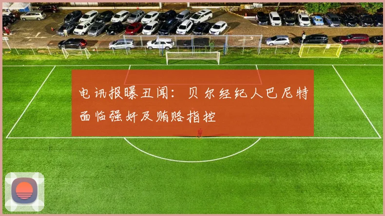 电讯报曝丑闻：贝尔经纪人巴尼特面临强奸及贿赂指控