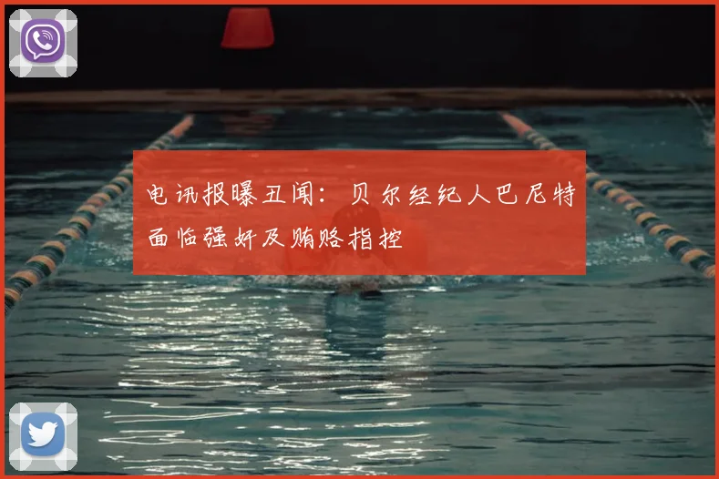 电讯报曝丑闻：贝尔经纪人巴尼特面临强奸及贿赂指控