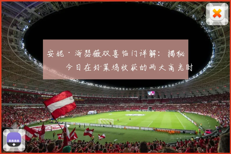 安妮·海瑟薇双喜临门详解:揭秘她今日在好莱坞收获的两大高光时刻与背后故事