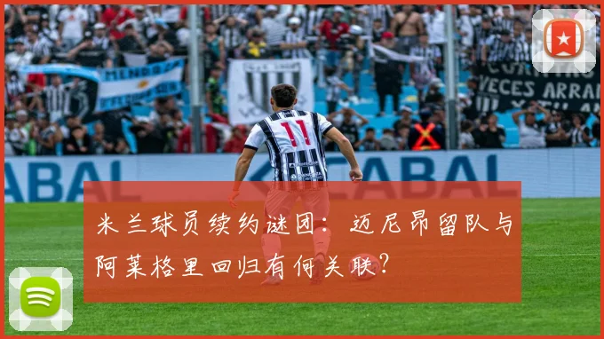 米兰球员续约谜团：迈尼昂留队与阿莱格里回归有何关联？