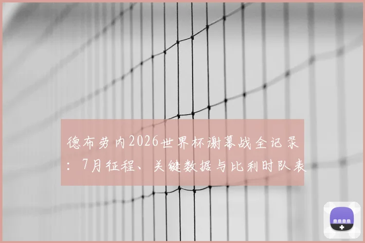 德布劳内2026世界杯谢幕战全记录:7月征程、关键数据与比利时队表现深度解析